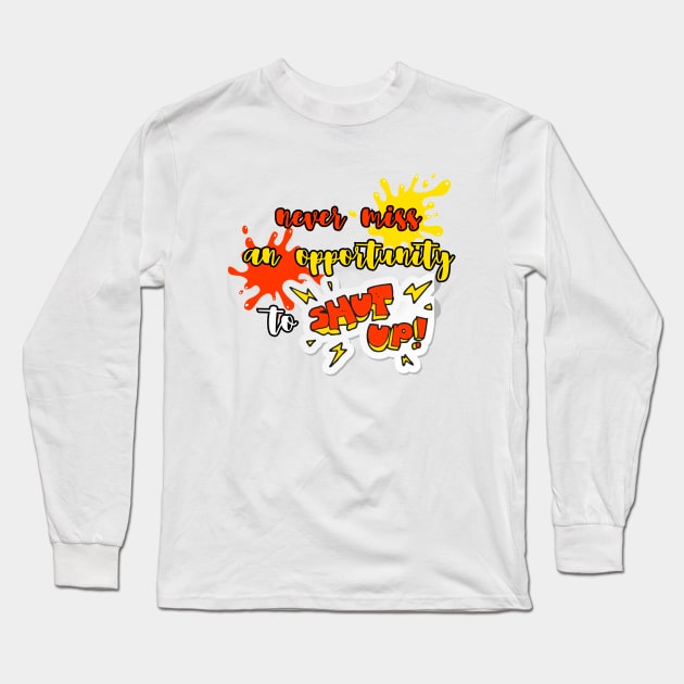 Never miss an opportunity to shut up Long Sleeve T-Shirt by UnCoverDesign